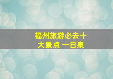 福州旅游必去十大景点 一日泉